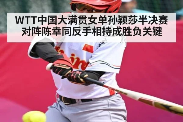 WTT中国大满贯女单孙颖莎半决赛对阵陈幸同反手相持成胜负关键 - kaiyun